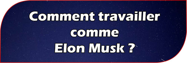 Comment travailler comme Elon Musk ?