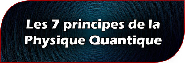 Les 7 principes de la Physique Quantique