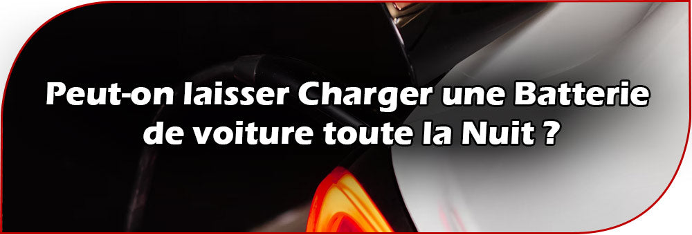 Peut-on laisser Charger une Batterie de voiture toute la Nuit ?