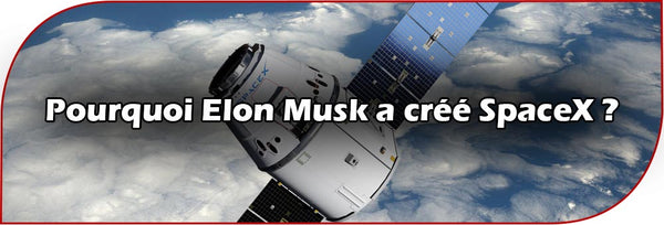 Pourquoi Elon Musk a créé SpaceX ?