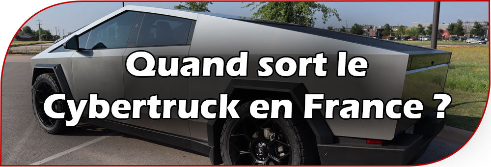 Quand sort le Cybertruck en France ?