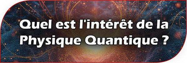 Quel est l'intérêt de la Physique Quantique ?