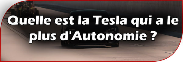 Quelle est la Tesla qui a le plus d'Autonomie ?