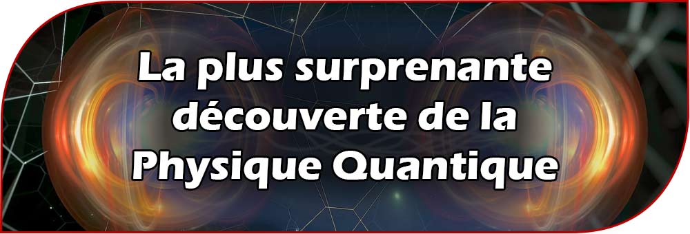 Quelle est l'une des plus surprenantes découvertes de la Physique Quantique ?