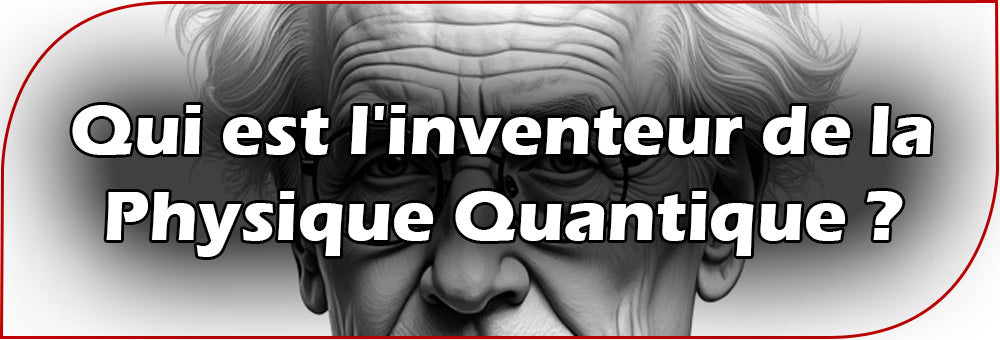 Qui est l'inventeur de la Physique Quantique ?